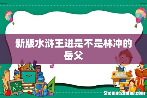 新版水浒王进是不是林冲的岳父