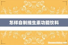 怎样自制维生素功能饮料