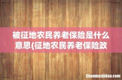 征地农民养老保险政-Z解答 被征地农民养老保险是什么意思