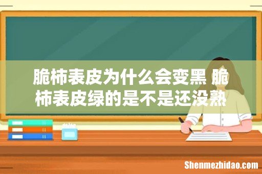 脆柿表皮为什么会变黑 脆柿表皮绿的是不是还没熟