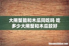 大闸蟹能和木瓜同吃吗 吃多少大闸蟹和木瓜较好