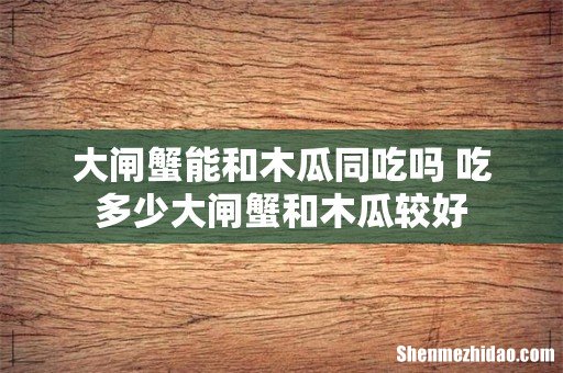 大闸蟹能和木瓜同吃吗 吃多少大闸蟹和木瓜较好