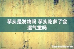芋头是发物吗 芋头吃多了会湿气重吗