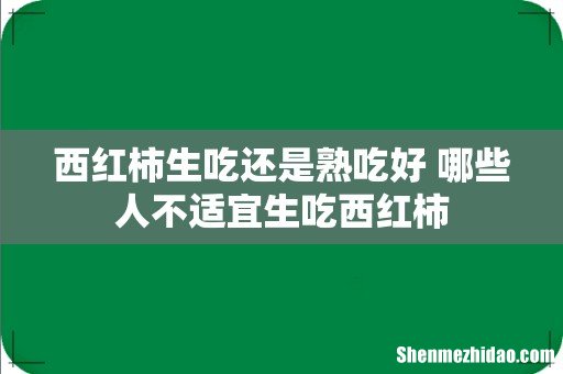 西红柿生吃还是熟吃好 哪些人不适宜生吃西红柿