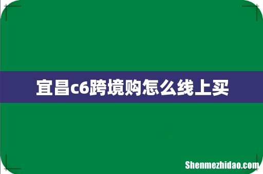 宜昌c6跨境购怎么线上买