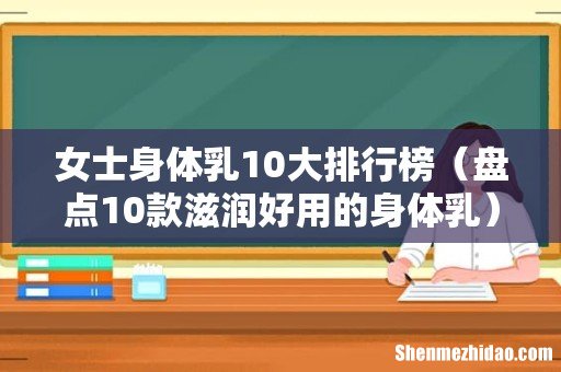 盘点10款滋润好用的身体乳 女士身体乳10大排行榜
