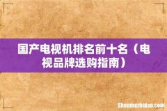 电视品牌选购指南 国产电视机排名前十名