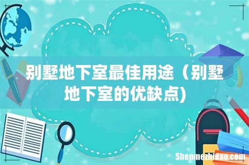 别墅地下室最佳用途(别墅地下室的优缺点)