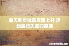 每天跑步体重反而上升 运动减肥失败的原因
