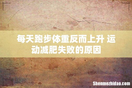 每天跑步体重反而上升 运动减肥失败的原因