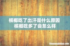 槟榔吃了出汗是什么原因 槟榔吃多了会怎么样