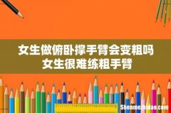 女生做俯卧撑手臂会变粗吗 女生很难练粗手臂