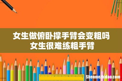 女生做俯卧撑手臂会变粗吗 女生很难练粗手臂