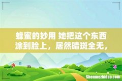 蜂蜜的妙用 她把这个东西涂到脸上，居然暗斑全无，年轻25岁！