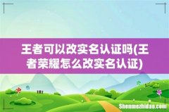 王者荣耀怎么改实名认证 王者可以改实名认证吗