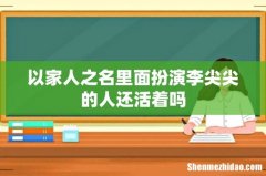 以家人之名里面扮演李尖尖的人还活着吗