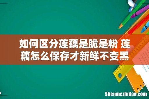 如何区分莲藕是脆是粉 莲藕怎么保存才新鲜不变黑