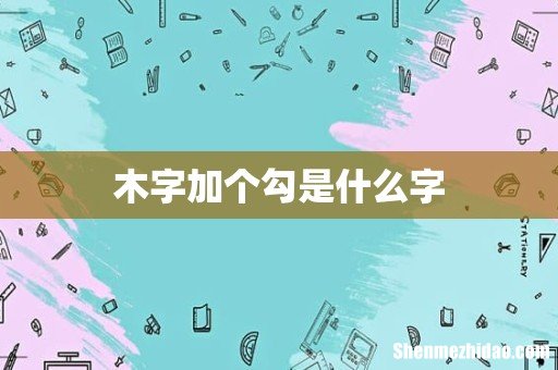 木字加个勾是什么字