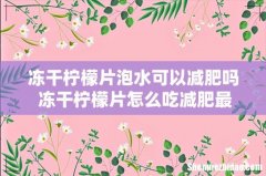 冻干柠檬片泡水可以减肥吗 冻干柠檬片怎么吃减肥最快