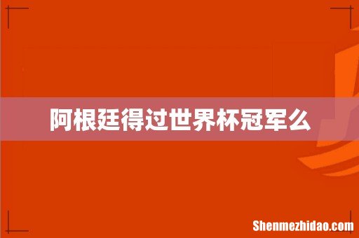 阿根廷得过世界杯冠军么