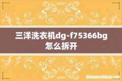 三洋洗衣机dg-f75366bg怎么拆开