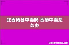 吃香椿会中毒吗 香椿中毒怎么办