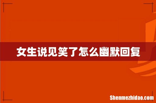 女生说见笑了怎么幽默回复