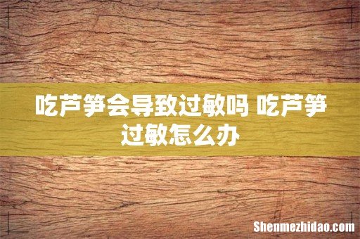 吃芦笋会导致过敏吗 吃芦笋过敏怎么办