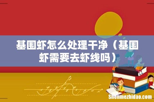 基围虾需要去虾线吗 基围虾怎么处理干净