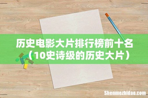 10史诗级的历史大片 历史电影大片排行榜前十名