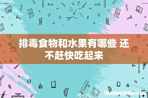 排毒食物和水果有哪些 还不赶快吃起来