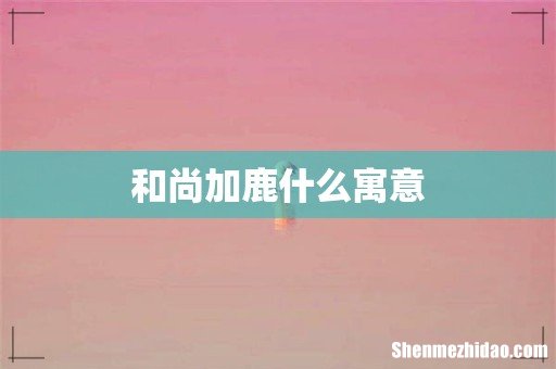 和尚加鹿什么寓意