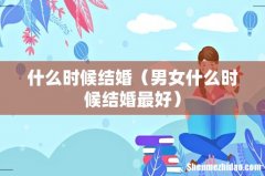 男女什么时候结婚最好 什么时候结婚