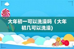 大年初一可以洗澡吗（大年初几可以洗澡)