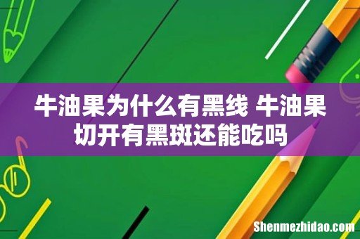 牛油果为什么有黑线 牛油果切开有黑斑还能吃吗