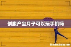 剖腹产坐月子可以玩手机吗