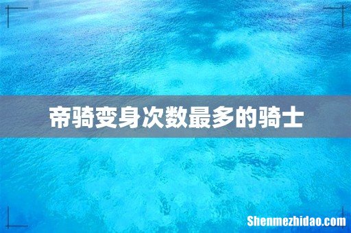 帝骑变身次数最多的骑士