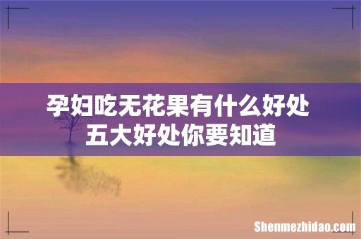 孕妇吃无花果有什么好处 五大好处你要知道
