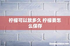 柠檬可以放多久 柠檬要怎么保存