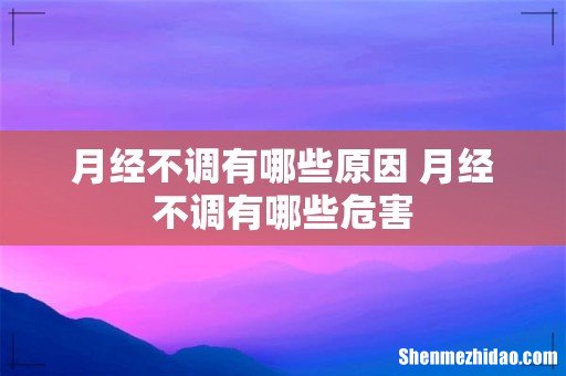 月经不调有哪些原因 月经不调有哪些危害