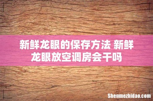 新鲜龙眼的保存方法 新鲜龙眼放空调房会干吗