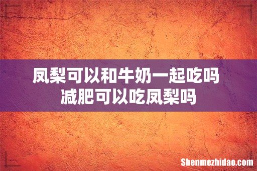 凤梨可以和牛奶一起吃吗 减肥可以吃凤梨吗