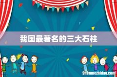 我国最著名的三大石柱