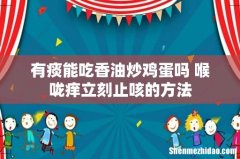 有痰能吃香油炒鸡蛋吗 喉咙痒立刻止咳的方法