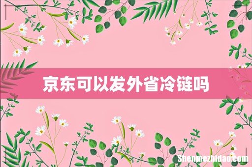 京东可以发外省冷链吗