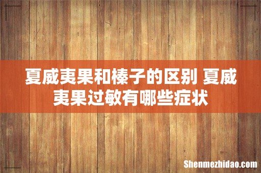 夏威夷果和榛子的区别 夏威夷果过敏有哪些症状