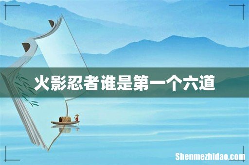 火影忍者谁是第一个六道