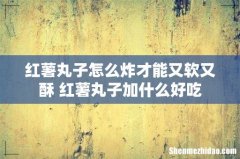 红薯丸子怎么炸才能又软又酥 红薯丸子加什么好吃