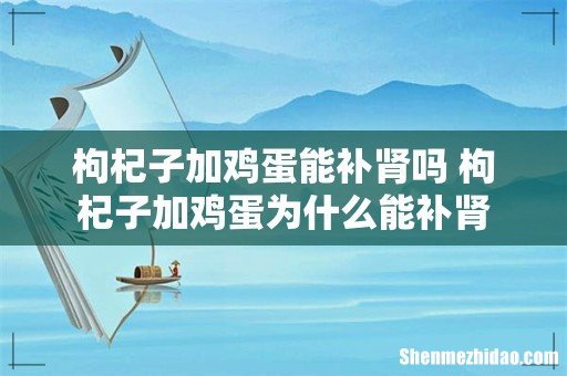 枸杞子加鸡蛋能补肾吗 枸杞子加鸡蛋为什么能补肾
