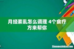 月经紊乱怎么调理 4个食疗方来帮你